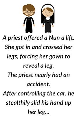 A priest offered a Nun a lift. She got in and crossed her legs, forcing her gown to reveal a leg