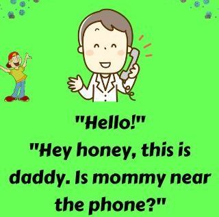 Hi honey. This is Daddy. Is mommy near the phone?
