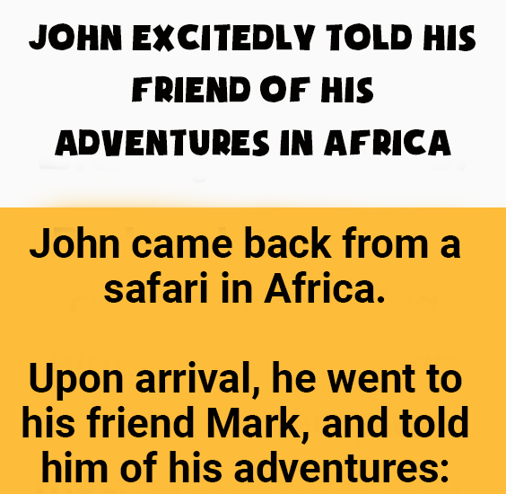 John came back from a safari in Africa.