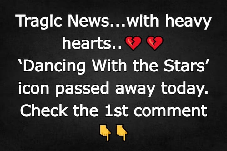 Tragic News…with heavy hearts ‘Dancing With the Stars’ icon passed away today.